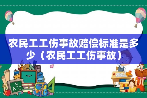 農民工工傷事故賠償標準是多少（農民工工傷事故）