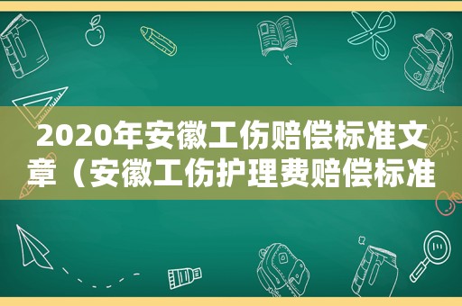 2020年安徽工傷賠償標(biāo)準(zhǔn)文章（安徽工傷護(hù)理費(fèi)賠償標(biāo)準(zhǔn)）