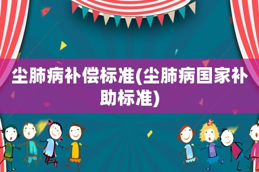 塵肺病補償標準(塵肺病國家補助標準)