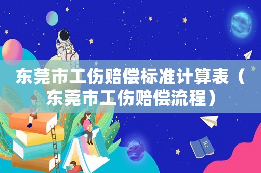 東莞市工傷賠償標(biāo)準(zhǔn)計(jì)算表（東莞市工傷賠償流程）