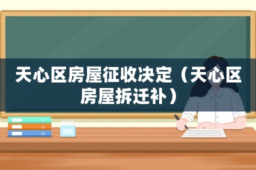 天心區房屋征收決定（天心區房屋拆遷補）