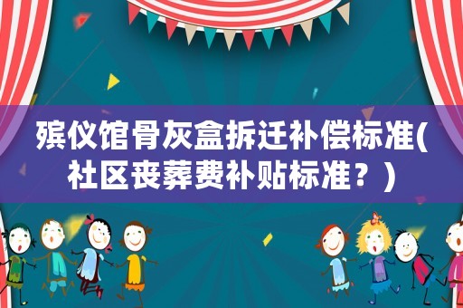 殯儀館骨灰盒拆遷補償標準(社區喪葬費補貼標準？)