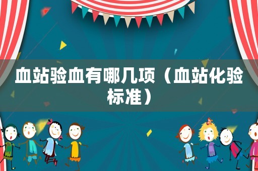 血站驗(yàn)血有哪幾項(xiàng)（血站化驗(yàn)標(biāo)準(zhǔn)）
