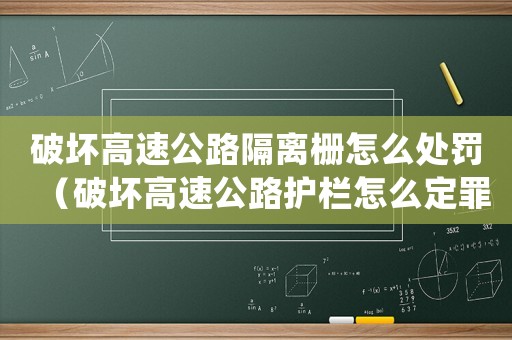 破壞高速公路隔離柵怎么處罰（破壞高速公路護欄怎么定罪）