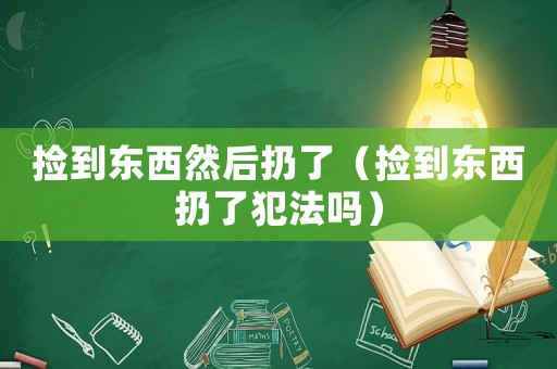 撿到東西然后扔了（撿到東西扔了犯法嗎）