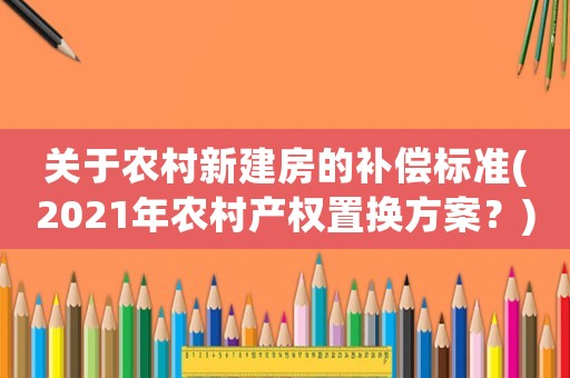 關于農村新建房的補償標準(2021年農村產權置換方案？)