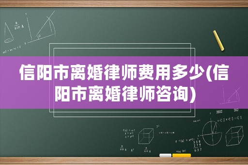 信陽(yáng)市離婚律師費(fèi)用多少(信陽(yáng)市離婚律師咨詢)