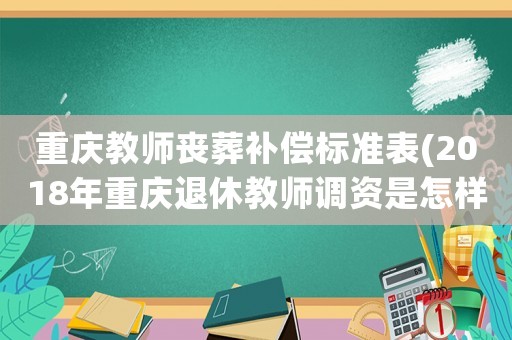 重慶教師喪葬補償標準表(2018年重慶退休教師調資是怎樣)