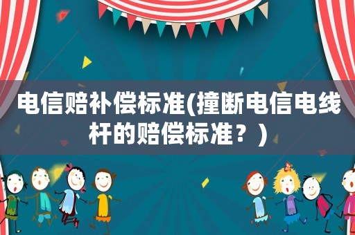 電信賠補償標準(撞斷電信電線桿的賠償標準？)
