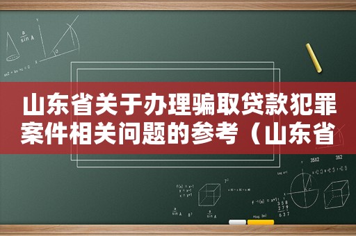 山東省關(guān)于辦理騙取貸款犯罪案件相關(guān)問題的參考（山東省貸款詐騙立案量刑）