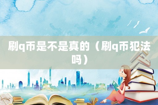 刷q幣是不是真的（刷q幣犯法嗎）