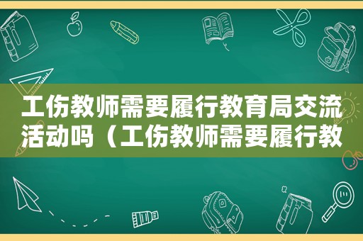 工傷教師需要履行教育局交流活動嗎（工傷教師需要履行教育局交流活動嗎）
