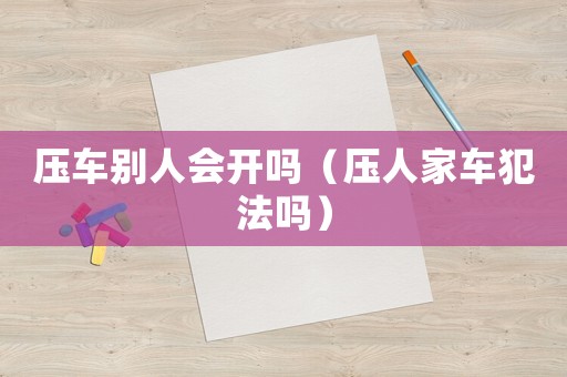 壓車別人會開嗎（壓人家車犯法嗎）