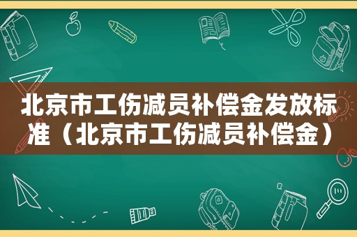 北京市工傷減員補償金發放標準（北京市工傷減員補償金）