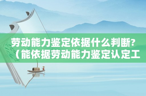 勞動能力鑒定依據(jù)什么判斷?（能依據(jù)勞動能力鑒定認定工傷嗎）