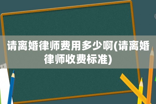 請離婚律師費用多少啊(請離婚律師收費標準)