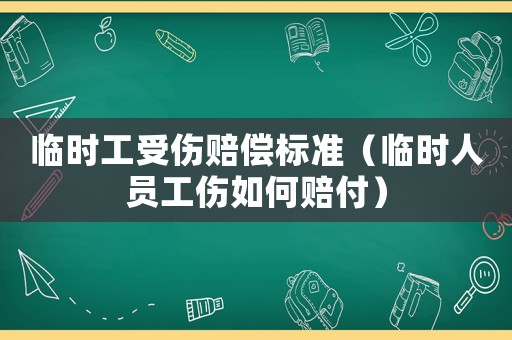 臨時工受傷賠償標準（臨時人員工傷如何賠付）