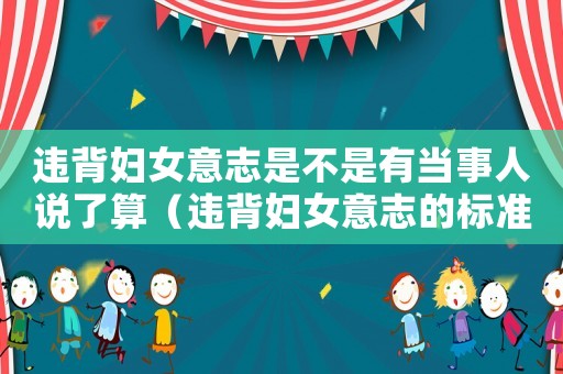 違背婦女意志是不是有當(dāng)事人說(shuō)了算（違背婦女意志的標(biāo)準(zhǔn)）