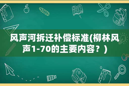 風聲河拆遷補償標準(柳林風聲1-70的主要內容？)