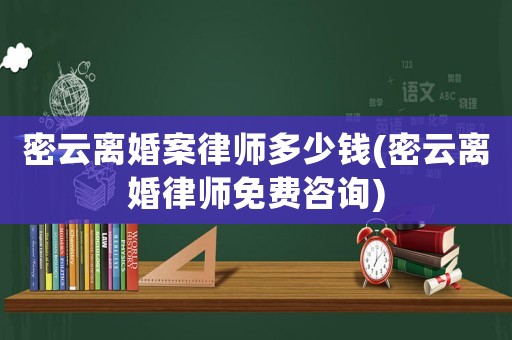 密云離婚案律師多少錢(密云離婚律師免費咨詢)