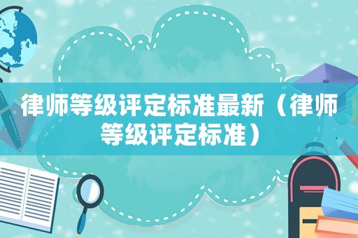 律師等級評定標準最新（律師等級評定標準）