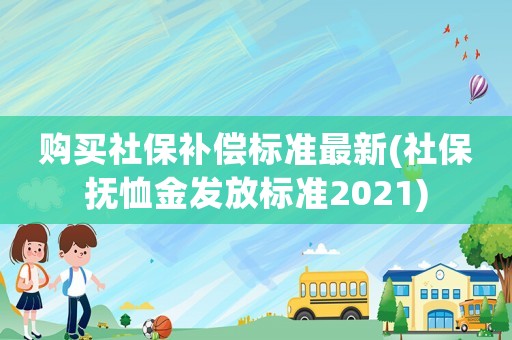 購買社保補償標準最新(社保撫恤金發(fā)放標準2021)