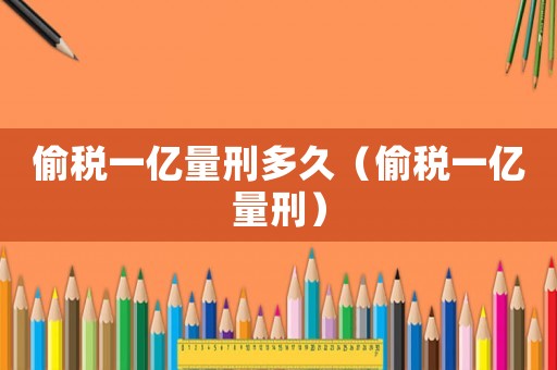 偷稅一億量刑多久（偷稅一億量刑）