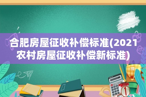 合肥房屋征收補(bǔ)償標(biāo)準(zhǔn)(2021農(nóng)村房屋征收補(bǔ)償新標(biāo)準(zhǔn))