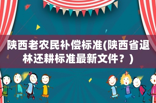 陜西老農民補償標準(陜西省退林還耕標準最新文件？)