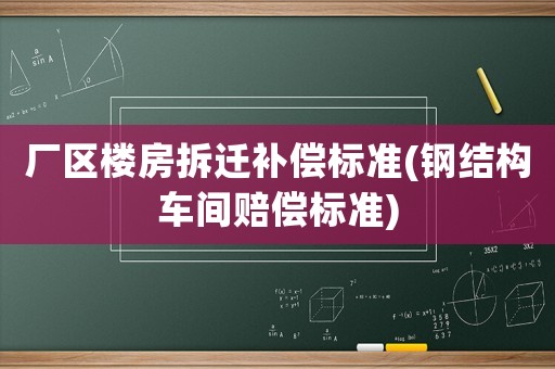 廠區樓房拆遷補償標準(鋼結構車間賠償標準)