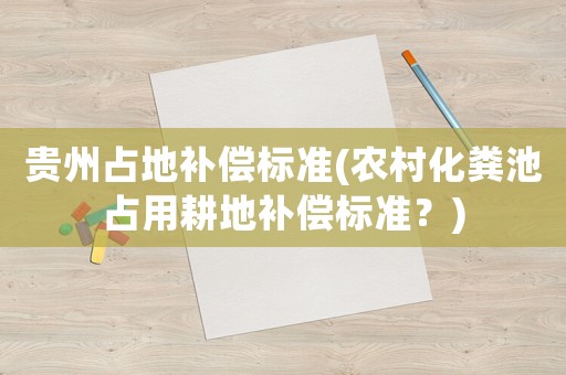 貴州占地補償標準(農村化糞池占用耕地補償標準？)