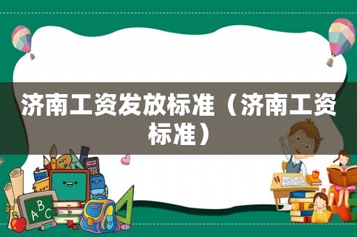 濟南工資發放標準（濟南工資標準）