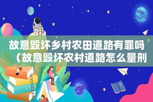 故意毀壞鄉(xiāng)村農(nóng)田道路有罪嗎（故意毀壞農(nóng)村道路怎么量刑）