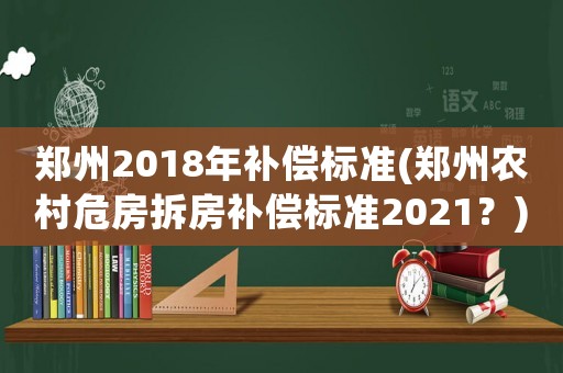 鄭州2018年補償標準(鄭州農村危房拆房補償標準2021？)