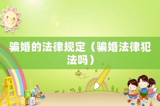 騙婚的法律規定（騙婚法律犯法嗎）