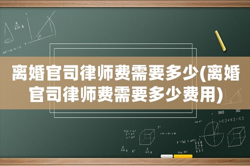 離婚官司律師費(fèi)需要多少(離婚官司律師費(fèi)需要多少費(fèi)用)