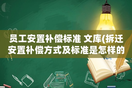 員工安置補償標準 文庫(拆遷安置補償方式及標準是怎樣的？)