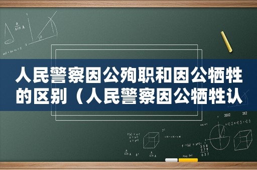 人民警察因公殉職和因公犧牲的區別（人民警察因公犧牲認定需要工傷嗎）