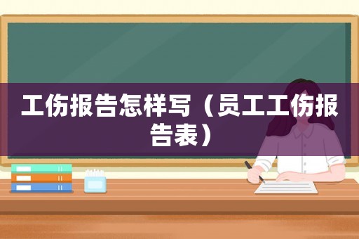 工傷報告怎樣寫（員工工傷報告表）