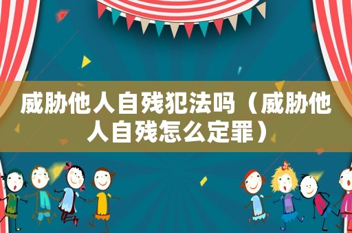 威脅他人自殘犯法嗎（威脅他人自殘?jiān)趺炊ㄗ铮? title=