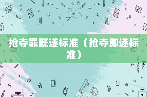 搶奪罪既遂標準（搶奪即遂標準）