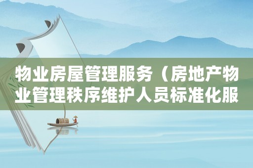 物業房屋管理服務（房地產物業管理秩序維護人員標準化服務細則）