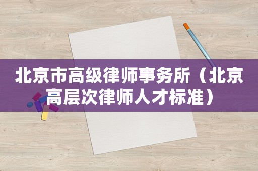 北京市高級律師事務所（北京高層次律師人才標準）