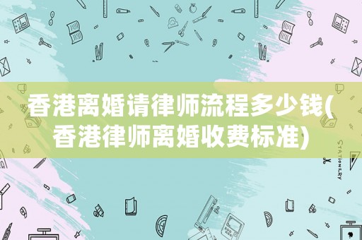 香港離婚請律師流程多少錢(香港律師離婚收費標準)