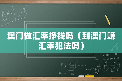 澳門做匯率掙錢嗎（到澳門賺匯率犯法嗎）