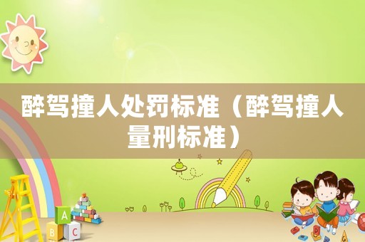 醉駕撞人處罰標準（醉駕撞人量刑標準）