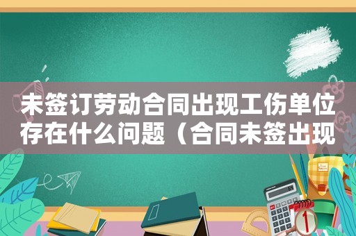 未簽訂勞動合同出現(xiàn)工傷單位存在什么問題（合同未簽出現(xiàn)工傷怎么理賠）