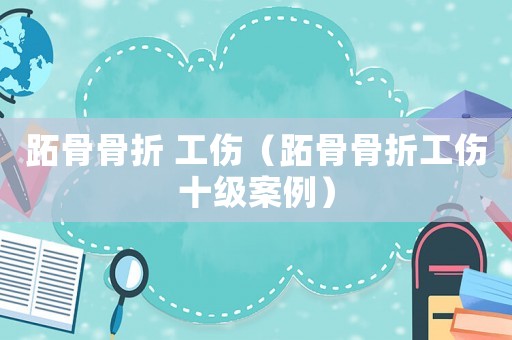 跖骨骨折 工傷（跖骨骨折工傷十級案例）