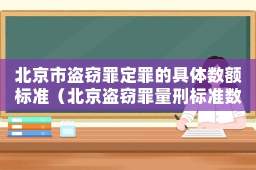 北京市盜竊罪定罪的具體數(shù)額標(biāo)準(zhǔn)（北京盜竊罪量刑標(biāo)準(zhǔn)數(shù)額）