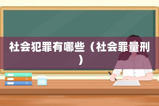 社會犯罪有哪些（社會罪量刑）